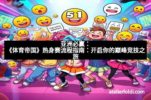 亚洲必赢：《体育帝国》热身赛流程指南：开启你的巅峰竞技之旅